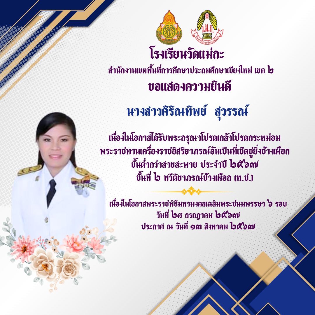 โรงเรียนวัดแม่กะ ขอแสดงความยินดีกับข้าราชการครูเเละบุคลากรทางการศึกษา โรงเรียนวัดแม่กะ เนื่องในโอกาสที่ได้รับพระกรุณาโปรดเกล้าโปรดกระหม่อม พระราชทานเครื่องราชอิสริยากรณ์ อันเป็นที่เชิดชูยิ่งช้างเผือก ทวีติยาภรณ์ช้างเผือก (ท.ช.)