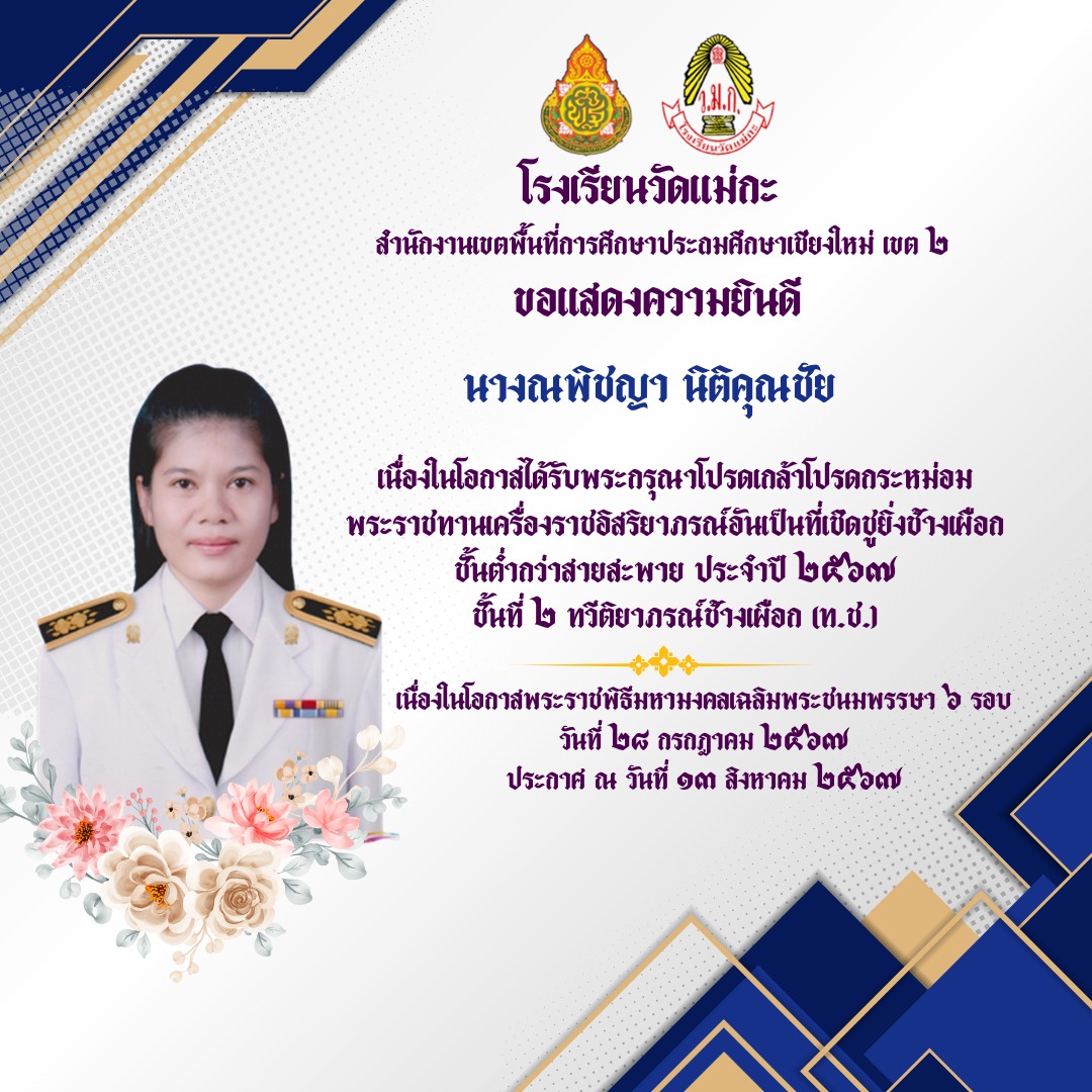 โรงเรียนวัดแม่กะ ขอแสดงความยินดีกับข้าราชการครูเเละบุคลากรทางการศึกษา โรงเรียนวัดแม่กะ เนื่องในโอกาสที่ได้รับพระกรุณาโปรดเกล้าโปรดกระหม่อม พระราชทานเครื่องราชอิสริยากรณ์ อันเป็นที่เชิดชูยิ่งช้างเผือก ทวีติยาภรณ์ช้างเผือก (ท.ช.)