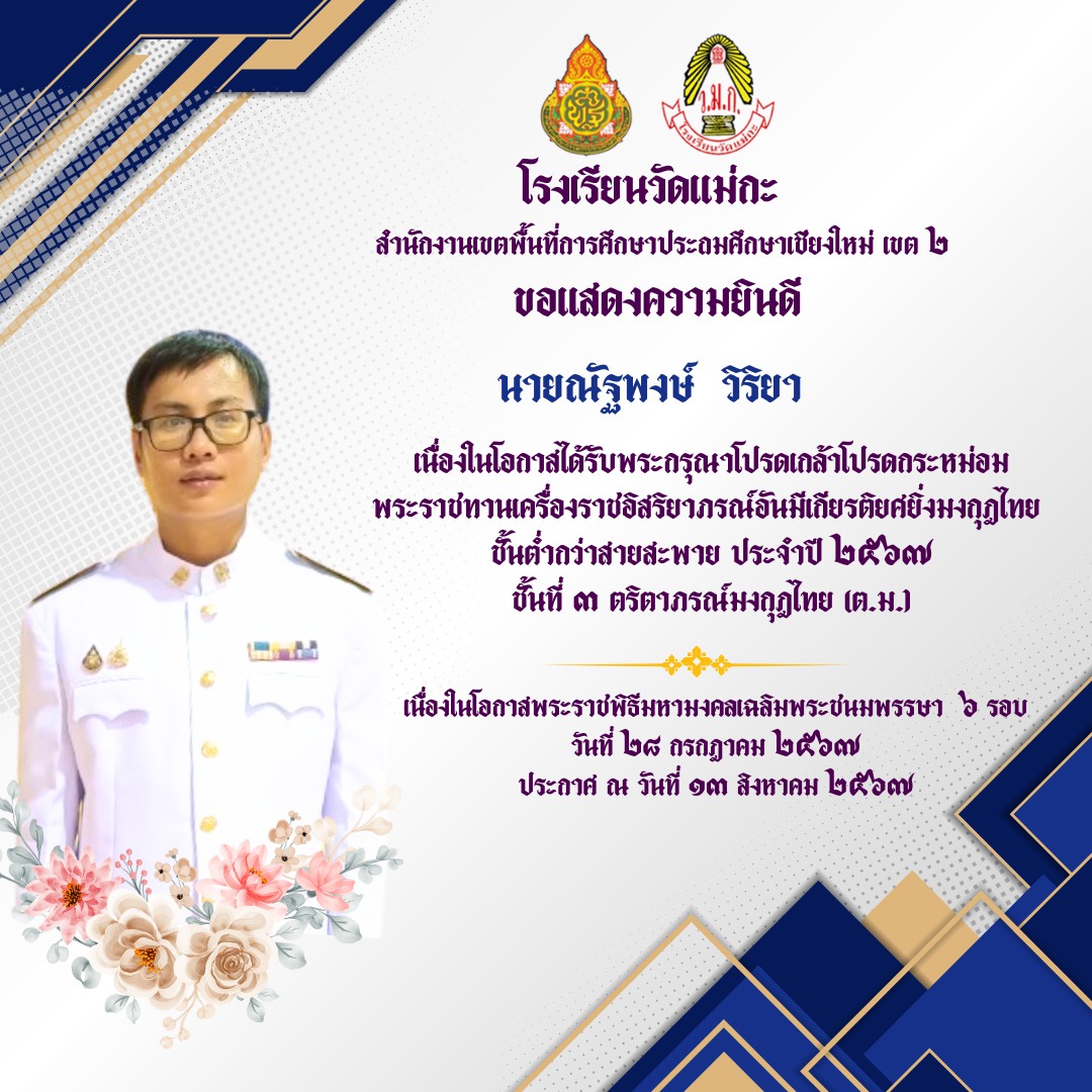 โรงเรียนวัดแม่กะ ขอแสดงความยินดีกับข้าราชการครูเเละบุคลากรทางการศึกษา โรงเรียนวัดแม่กะ เนื่องในโอกาสที่ได้รับพระกรุณาโปรดเกล้าโปรดกระหม่อมพระราชทานเครื่องราชอิสริยาภรณ์อันมีเกียรติยศยิ่งมงกุฎไทย ตริตาภรณ์มงกุฎไทย (ต.ม.)