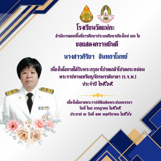 โรงเรียนวัดแม่กะ ขอแสดงความยินดีกับนางสาวศิริยา อินทกาโมทย์  ผู้อำนวยการโรงเรียนวัดแม่กะ เนื่องในโอกาสที่ได้รับพระกรุณาโปรดเกล้าโปรดกระหม่อม พระราชทานเหรียญจักรพรรดิมาลา (ร.จ.พ.)